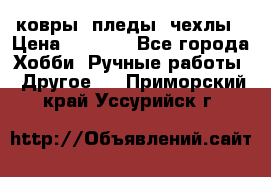 ковры ,пледы, чехлы › Цена ­ 3 000 - Все города Хобби. Ручные работы » Другое   . Приморский край,Уссурийск г.